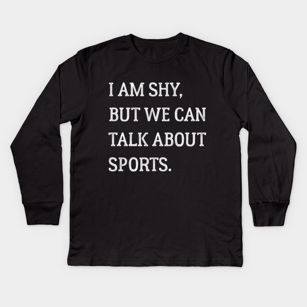 I am shy but we can talk about sports